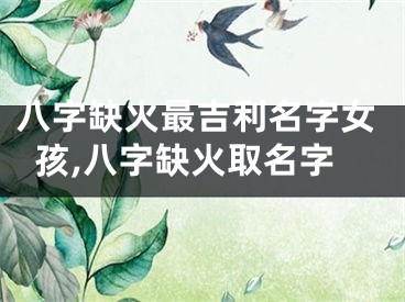 八字缺火最吉利名字女孩,八字缺火取名字