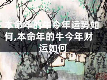 本命年的牛今年运势如何,本命年的牛今年财运如何