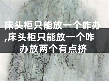 床头柜只能放一个咋办,床头柜只能放一个咋办放两个有点挤