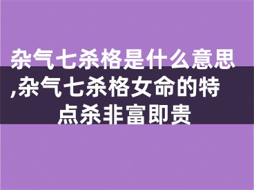 杂气七杀格是什么意思,杂气七杀格女命的特点杀非富即贵