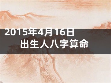 2015年4月16日出生人八字算命