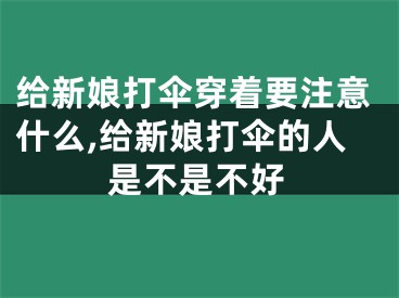 给新娘打伞穿着要注意什么,给新娘打伞的人是不是不好