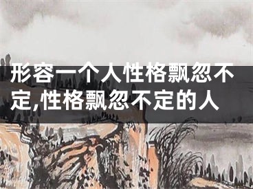 形容一个人性格飘忽不定,性格飘忽不定的人