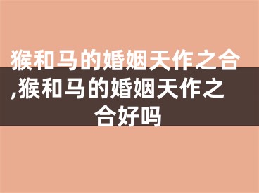 猴和马的婚姻天作之合,猴和马的婚姻天作之合好吗