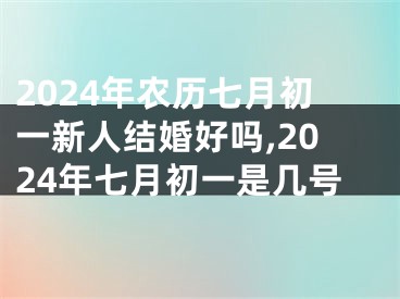 2024年农历七月初一新人结婚好吗,2024年七月初一是几号