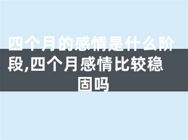 四个月的感情是什么阶段,四个月感情比较稳固吗