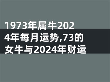 1973年属牛2024年每月运势,73的女牛与2024年财运