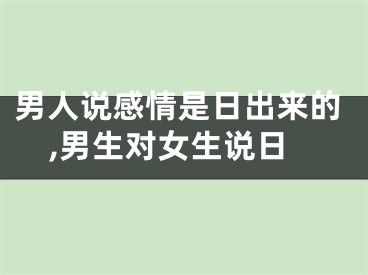 男人说感情是日出来的,男生对女生说日
