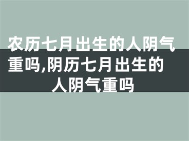 农历七月出生的人阴气重吗,阴历七月出生的人阴气重吗