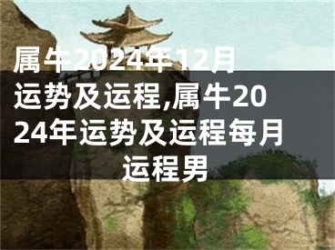 属牛2024年12月运势及运程,属牛2024年运势及运程每月运程男
