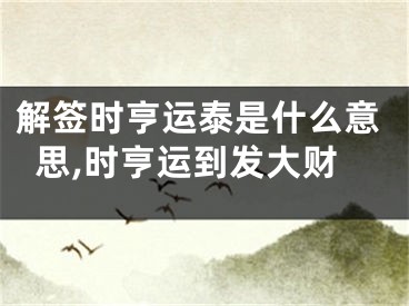 解签时亨运泰是什么意思,时亨运到发大财