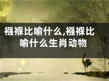 襁褓比喻什么,襁褓比喻什么生肖动物