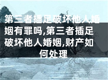 第三者插足破坏他人婚姻有罪吗,第三者插足破坏他人婚姻,财产如何处理