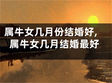 属牛女几月份结婚好,属牛女几月结婚最好