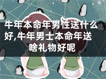 牛年本命年男性送什么好,牛年男士本命年送啥礼物好呢