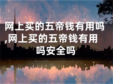 网上买的五帝钱有用吗,网上买的五帝钱有用吗安全吗