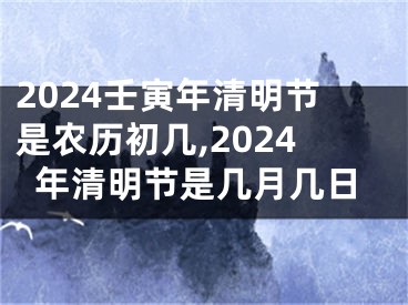 2024壬寅年清明节是农历初几,2024年清明节是几月几日