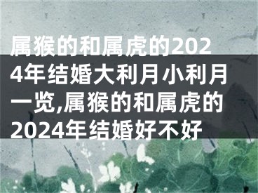 属猴的和属虎的2024年结婚大利月小利月一览,属猴的和属虎的2024年结婚好不好