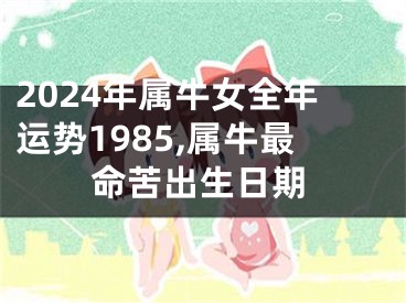 2024年属牛女全年运势1985,属牛最命苦出生日期