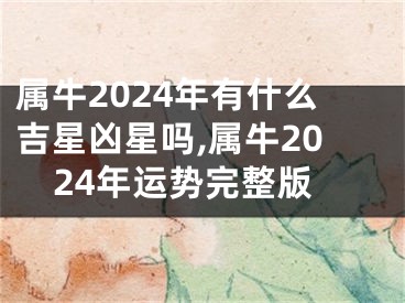 属牛2024年有什么吉星凶星吗,属牛2024年运势完整版