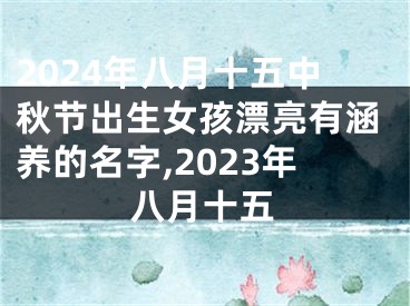 2024年八月十五中秋节出生女孩漂亮有涵养的名字,2023年八月十五