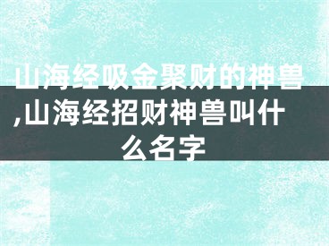 山海经吸金聚财的神兽,山海经招财神兽叫什么名字