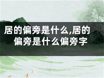 居的偏旁是什么,居的偏旁是什么偏旁字