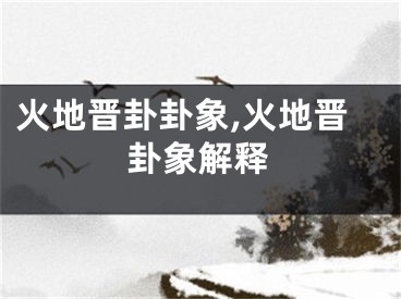 火地晋卦卦象,火地晋卦象解释
