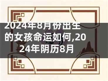 2024年8月份出生的女孩命运如何,2024年阴历8月