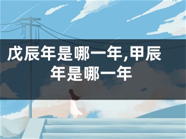 戊辰年是哪一年,甲辰年是哪一年