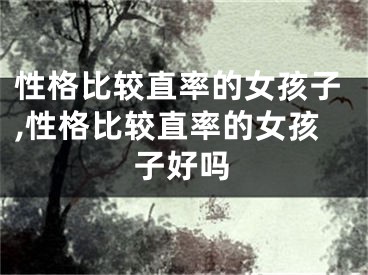 性格比较直率的女孩子,性格比较直率的女孩子好吗