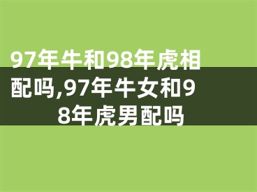 97年牛和98年虎相配吗,97年牛女和98年虎男配吗