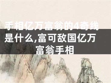 手相亿万富翁的4奇线是什么,富可敌国亿万富翁手相
