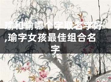 瑜和愉哪个字取名字好,瑜字女孩最佳组合名字