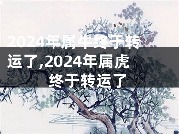 2024年属牛终于转运了,2024年属虎终于转运了