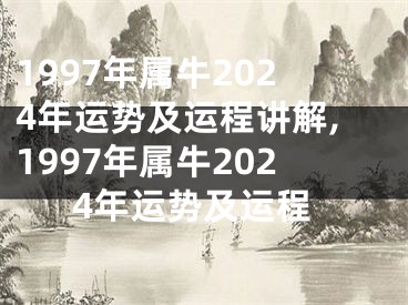1997年属牛2024年运势及运程讲解,1997年属牛2024年运势及运程