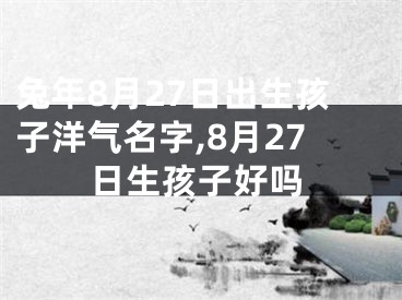 兔年8月27日出生孩子洋气名字,8月27日生孩子好吗