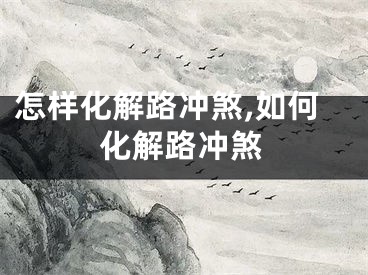 怎样化解路冲煞,如何化解路冲煞