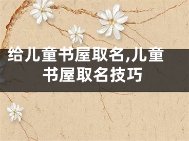给儿童书屋取名,儿童书屋取名技巧