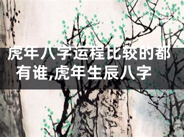 虎年八字运程比较的都有谁,虎年生辰八字