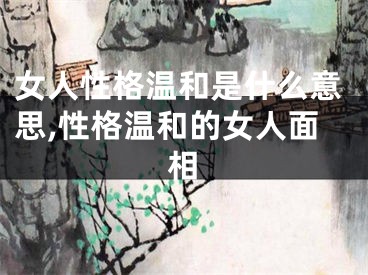 女人性格温和是什么意思,性格温和的女人面相