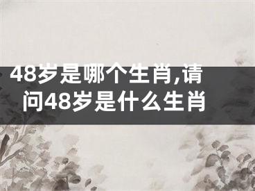 48岁是哪个生肖,请问48岁是什么生肖