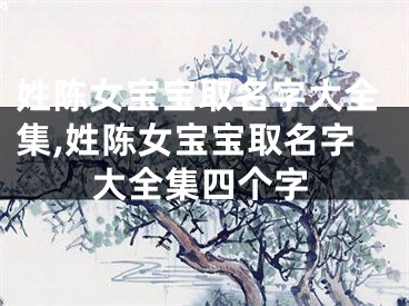 姓陈女宝宝取名字大全集,姓陈女宝宝取名字大全集四个字
