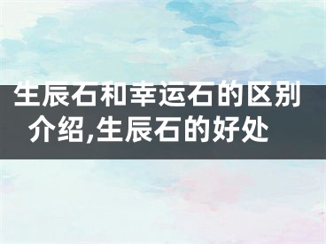 生辰石和幸运石的区别介绍,生辰石的好处