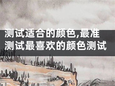 测试适合的颜色,最准测试最喜欢的颜色测试