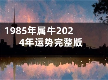 1985年属牛2024年运势完整版