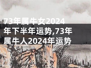 73年属牛女2024年下半年运势,73年属牛人2024年运势