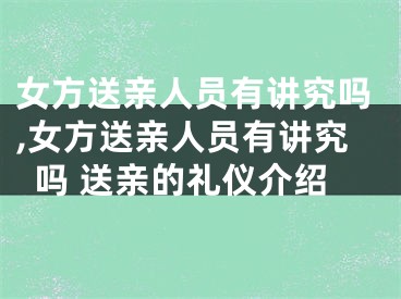女方送亲人员有讲究吗,女方送亲人员有讲究吗 送亲的礼仪介绍