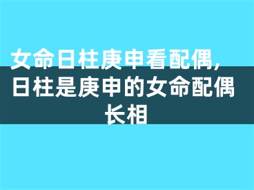 女命日柱庚申看配偶,日柱是庚申的女命配偶长相