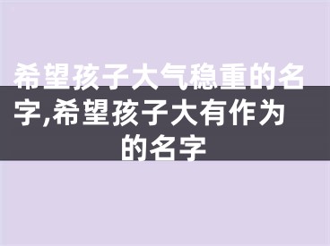 希望孩子大气稳重的名字,希望孩子大有作为的名字